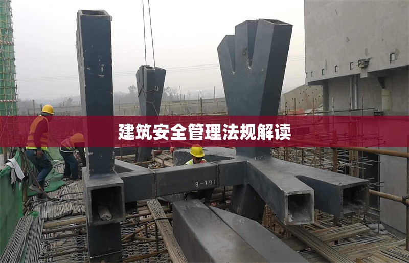 建筑安全管理法規(guī)解讀 行業(yè)新聞 第1張 建筑安全管理法規(guī)解讀 行業(yè)新聞 第1張