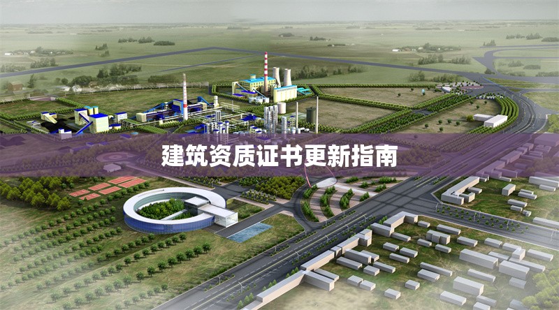 建筑資質(zhì)證書(shū)更新指南 行業(yè)新聞 第1張 建筑資質(zhì)證書(shū)更新指南 行業(yè)新聞 第1張