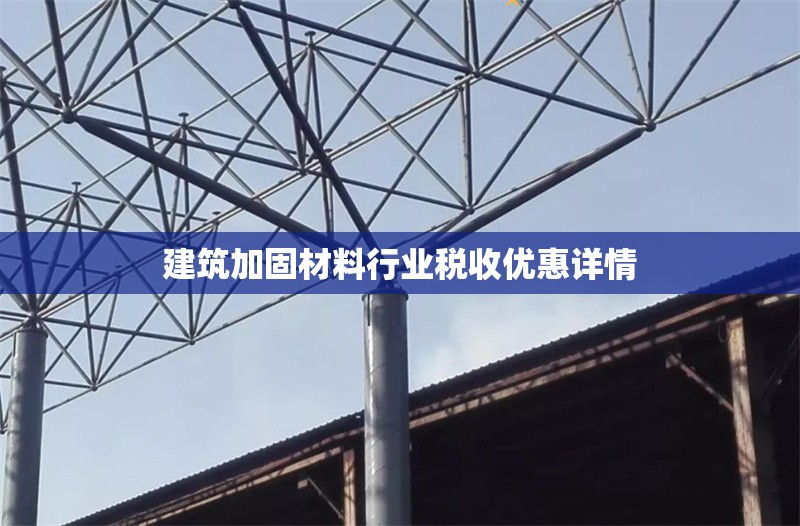 建筑加固材料行業(yè)稅收優(yōu)惠詳情 行業(yè)新聞 第1張 建筑加固材料行業(yè)稅收優(yōu)惠詳情 行業(yè)新聞 第1張