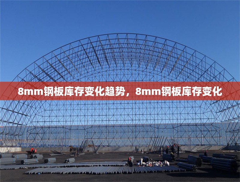 8mm鋼板庫存變化趨勢，8mm鋼板庫存變化 行業(yè)新聞 第4張