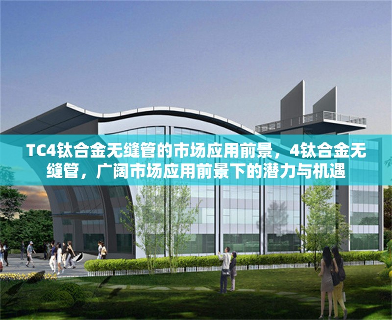 TC4鈦合金無(wú)縫管的市場(chǎng)應(yīng)用前景，4鈦合金無(wú)縫管，廣闊市場(chǎng)應(yīng)用前景下的潛力與機(jī)遇 行業(yè)新聞 第6張