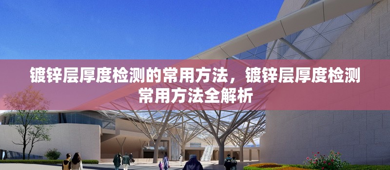 鍍鋅層厚度檢測的常用方法，鍍鋅層厚度檢測常用方法全解析 行業(yè)新聞 第6張