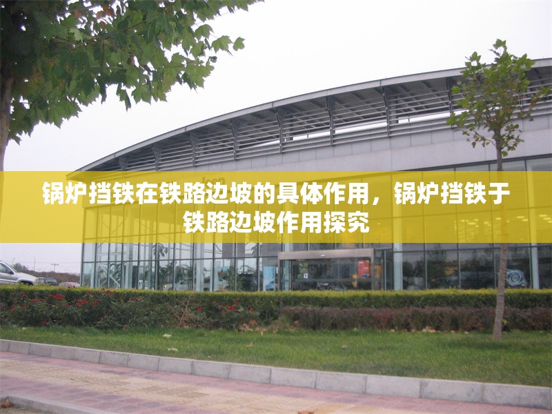 鍋爐擋鐵在鐵路邊坡的具體作用，鍋爐擋鐵于鐵路邊坡作用探究 行業(yè)新聞 第1張