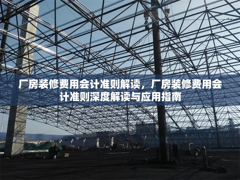 廠房裝修費(fèi)用會計準(zhǔn)則解讀，廠房裝修費(fèi)用會計準(zhǔn)則深度解讀與應(yīng)用指南 行業(yè)新聞 第1張