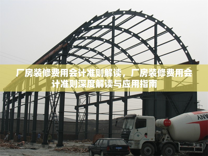 廠房裝修費(fèi)用會計準(zhǔn)則解讀，廠房裝修費(fèi)用會計準(zhǔn)則深度解讀與應(yīng)用指南 行業(yè)新聞 第7張