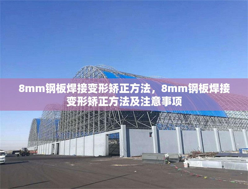 8mm鋼板焊接變形矯正方法，8mm鋼板焊接變形矯正方法及注意事項 行業(yè)新聞 第1張