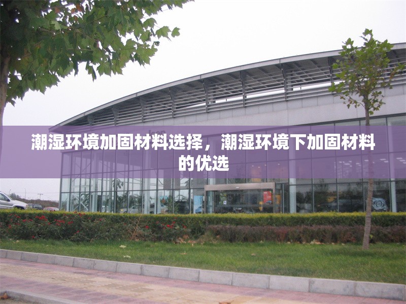 潮濕環(huán)境加固材料選擇，潮濕環(huán)境下加固材料的優(yōu)選 行業(yè)新聞 第1張