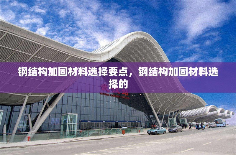 鋼結(jié)構(gòu)加固材料選擇要點(diǎn)，鋼結(jié)構(gòu)加固材料選擇的 行業(yè)新聞 第6張