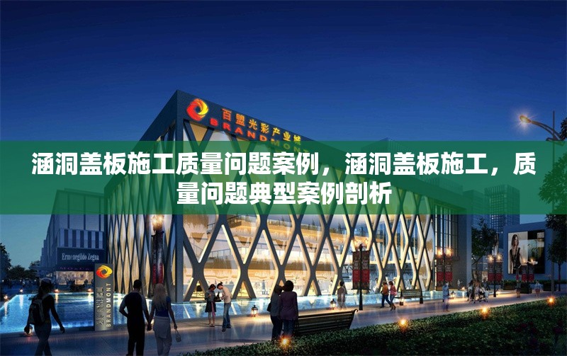 涵洞蓋板施工質(zhì)量問題案例，涵洞蓋板施工，質(zhì)量問題典型案例剖析 行業(yè)新聞 第6張