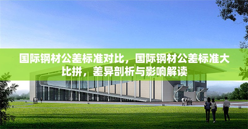 國際鋼材公差標(biāo)準(zhǔn)對比，國際鋼材公差標(biāo)準(zhǔn)大比拼，差異剖析與影響解讀 行業(yè)新聞 第1張