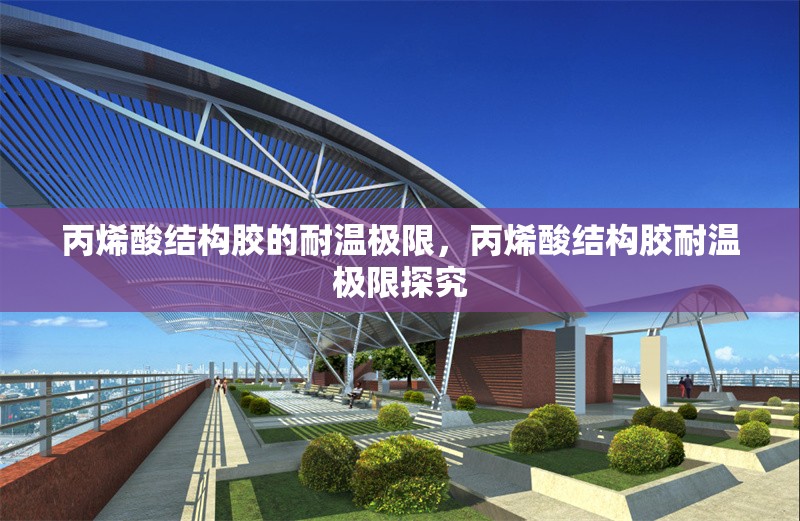 丙烯酸結(jié)構(gòu)膠的耐溫極限，丙烯酸結(jié)構(gòu)膠耐溫極限探究 行業(yè)新聞 第6張