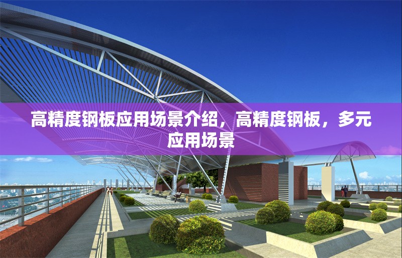 高精度鋼板應(yīng)用場(chǎng)景介紹，高精度鋼板，多元應(yīng)用場(chǎng)景 行業(yè)新聞 第6張