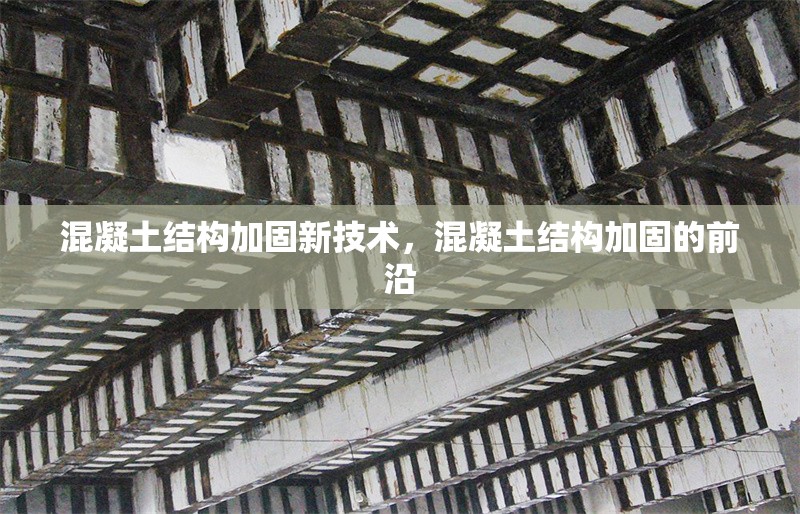 混凝土結(jié)構(gòu)加固新技術(shù)，混凝土結(jié)構(gòu)加固的前沿