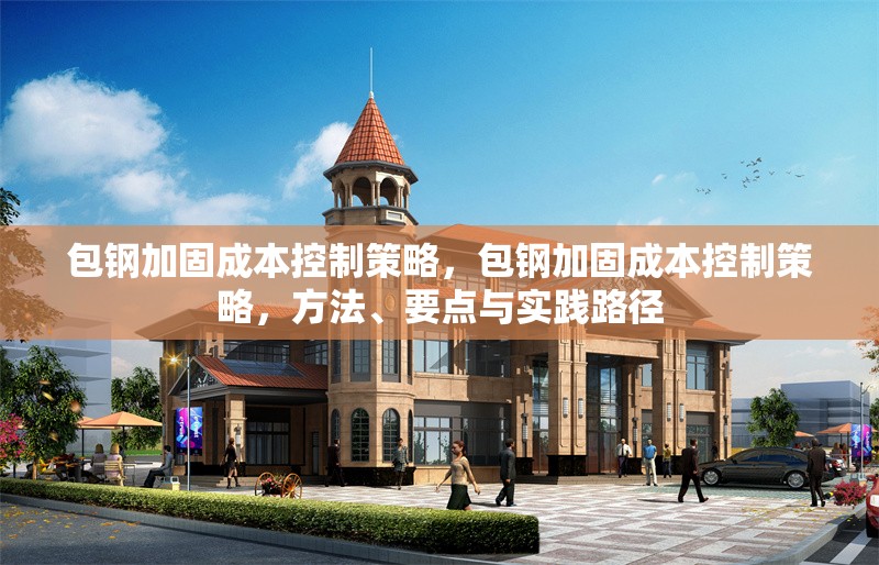 包鋼加固成本控制策略，包鋼加固成本控制策略，方法、要點與實踐路徑 行業(yè)新聞 第6張