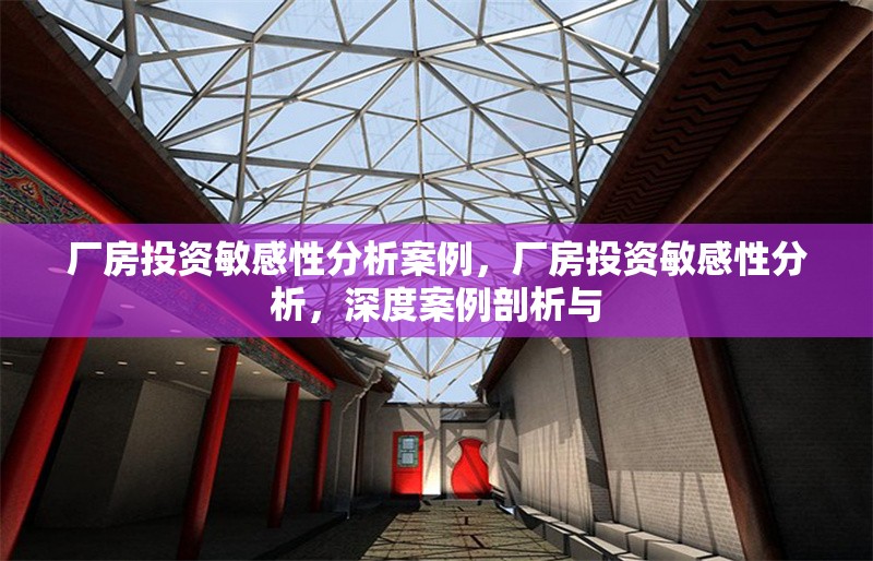 廠房投資敏感性分析案例，廠房投資敏感性分析，深度案例剖析與 行業(yè)新聞 第6張