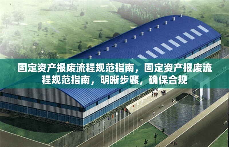 固定資產(chǎn)報廢流程規(guī)范指南，固定資產(chǎn)報廢流程規(guī)范指南，明晰步驟，確保合規(guī) 行業(yè)新聞 第6張