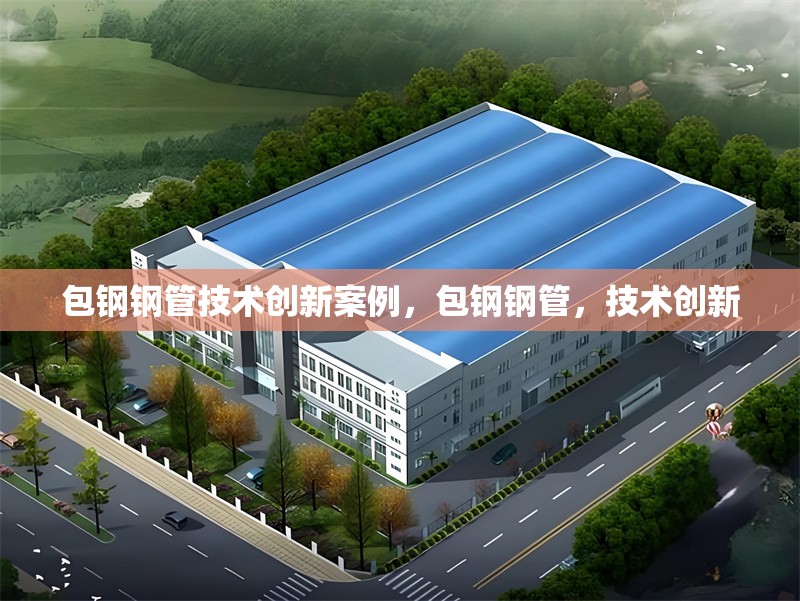 包鋼鋼管技術(shù)創(chuàng)新案例，包鋼鋼管，技術(shù)創(chuàng)新 行業(yè)新聞