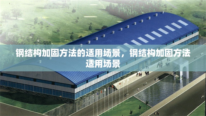 鋼結(jié)構(gòu)加固方法的適用場(chǎng)景，鋼結(jié)構(gòu)加固方法適用場(chǎng)景
