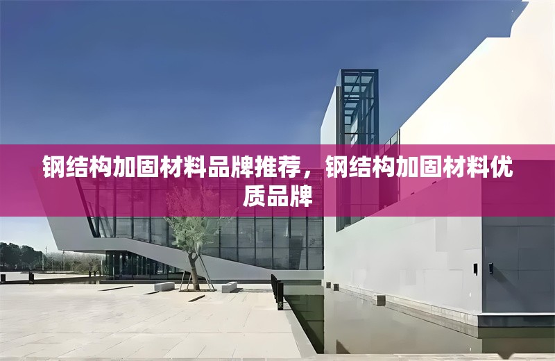 鋼結(jié)構(gòu)加固材料品牌推薦，鋼結(jié)構(gòu)加固材料優(yōu)質(zhì)品牌 行業(yè)新聞 第6張