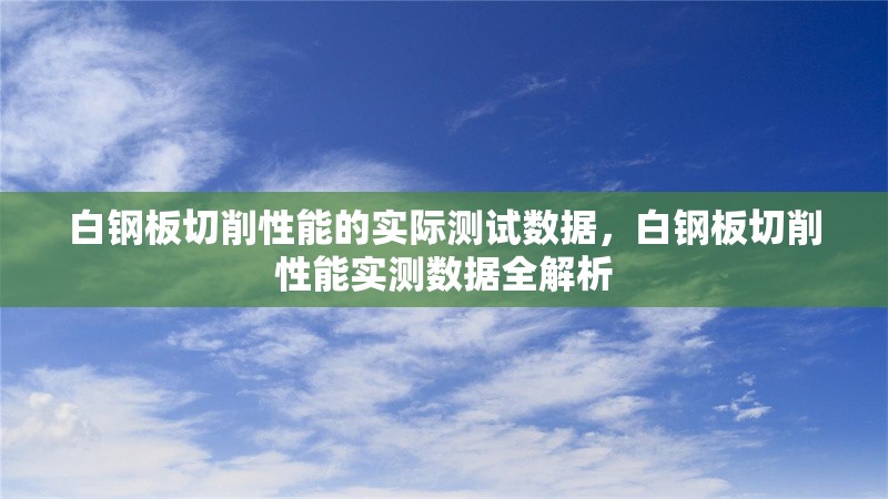 白鋼板切削性能的實(shí)際測試數(shù)據(jù)，白鋼板切削性能實(shí)測數(shù)據(jù)全解析，白鋼板切削性能實(shí)測數(shù)據(jù)全面解析 行業(yè)新聞