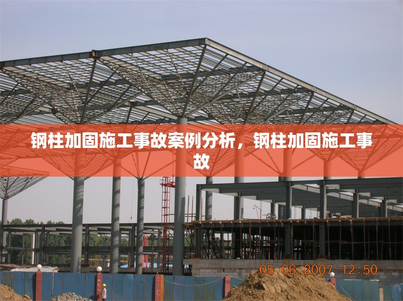 鋼柱加固施工事故案例分析，鋼柱加固施工事故，鋼柱加固施工事故案例分析與預(yù)防措施 行業(yè)新聞 第6張