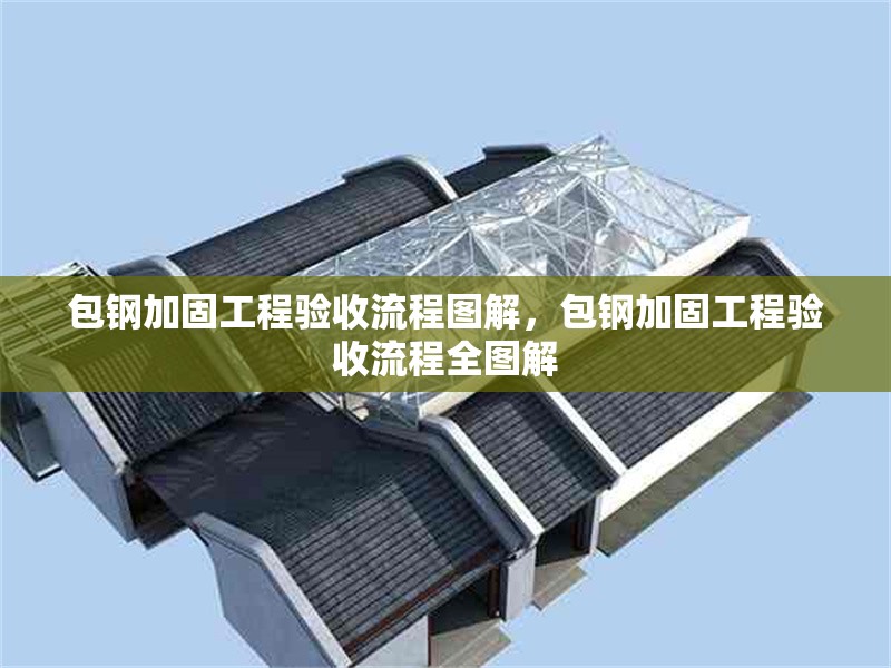 包鋼加固工程驗收流程圖解，包鋼加固工程驗收流程全圖解 行業(yè)新聞 第4張