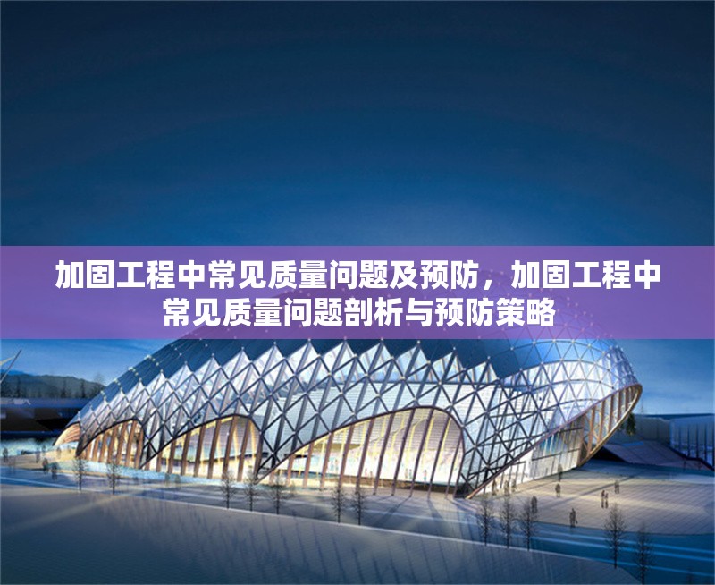 加固工程中常見(jiàn)質(zhì)量問(wèn)題及預(yù)防，加固工程中常見(jiàn)質(zhì)量問(wèn)題剖析與預(yù)防策略 行業(yè)新聞 第6張
