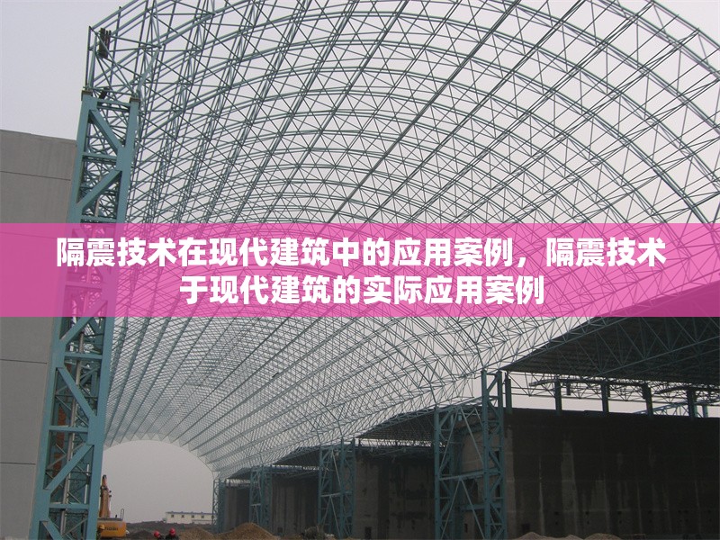 隔震技術在現代建筑中的應用案例，隔震技術于現代建筑的實際應用案例