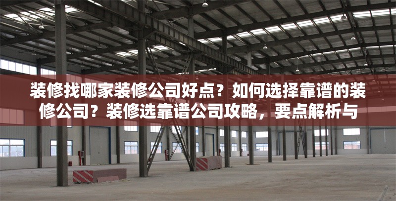 裝修找哪家裝修公司好點(diǎn)？如何選擇靠譜的裝修公司？裝修選靠譜公司攻略，要點(diǎn)解析與，如何選擇靠譜的裝修公司？實(shí)用攻略與要點(diǎn)解析