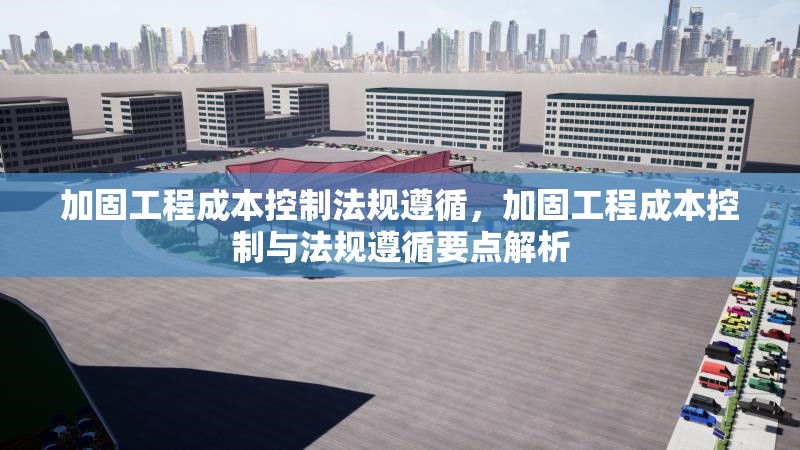 加固工程成本控制法規(guī)遵循，加固工程成本控制與法規(guī)遵循要點解析 行業(yè)新聞 第1張