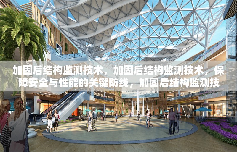 加固后結(jié)構(gòu)監(jiān)測技術(shù)，加固后結(jié)構(gòu)監(jiān)測技術(shù)，保障安全與性能的關(guān)鍵防線，加固后結(jié)構(gòu)監(jiān)測技術(shù)，原理、方法及應(yīng)用全解析，探索加固后結(jié)構(gòu)監(jiān)測技術(shù)，確保建筑穩(wěn)固的前沿手段，加固后結(jié)構(gòu)監(jiān)測技術(shù)——建筑安全的守護之眼