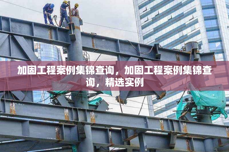 加固工程案例集錦查詢，加固工程案例集錦查詢，精選實(shí)例 行業(yè)新聞 第1張