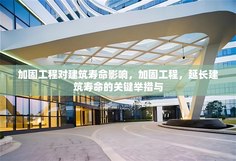 加固工程對建筑壽命影響，加固工程，延長建筑壽命的關鍵舉措與