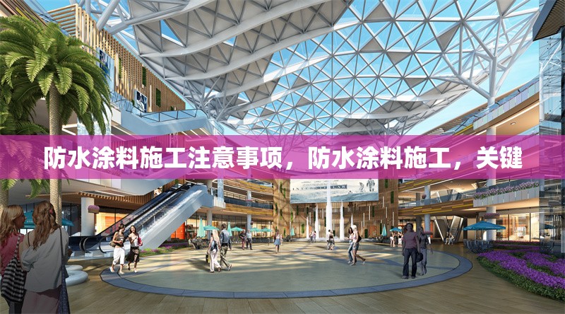 防水涂料施工注意事項，防水涂料施工，關(guān)鍵