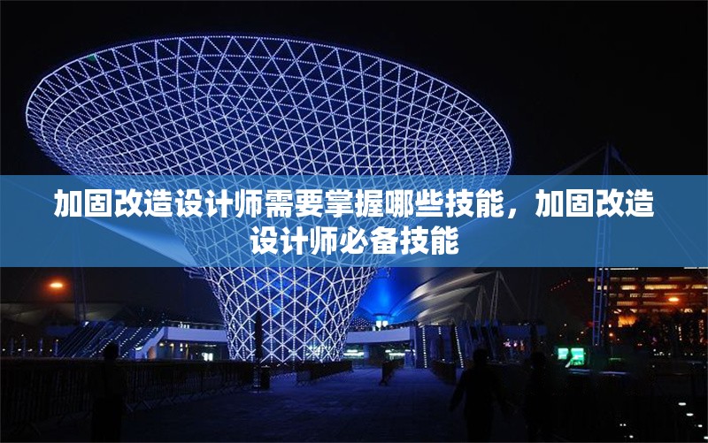 加固改造設(shè)計(jì)師需要掌握哪些技能，加固改造設(shè)計(jì)師必備技能 行業(yè)新聞 第1張
