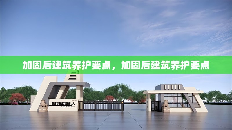 加固后建筑養(yǎng)護(hù)要點(diǎn)，加固后建筑養(yǎng)護(hù)要點(diǎn)