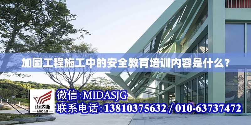 加固工程施工中的安全教育培訓內(nèi)容是什么？