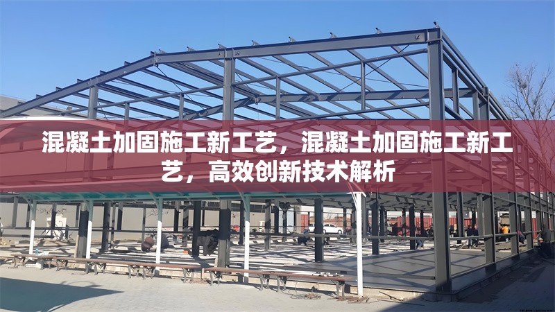 混凝土加固施工新工藝，混凝土加固施工新工藝，高效創(chuàng)新技術(shù)解析