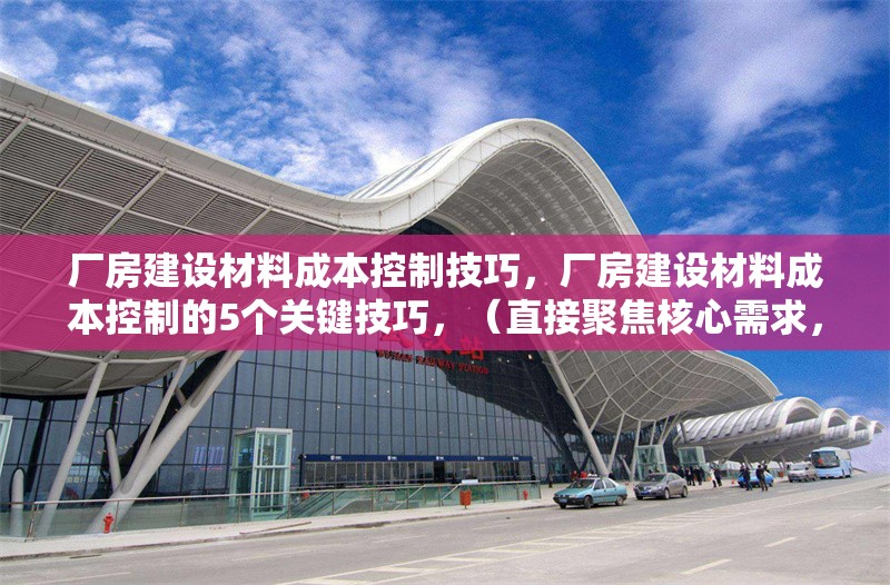 廠房建設(shè)材料成本控制技巧，廠房建設(shè)材料成本控制的5個(gè)關(guān)鍵技巧，（直接聚焦核心需求，突出數(shù)字化和實(shí)用方法，符合工程管理場景的簡潔表達(dá)） 行業(yè)新聞 第1張