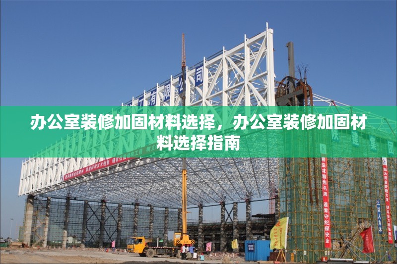 辦公室裝修加固材料選擇，辦公室裝修加固材料選擇指南