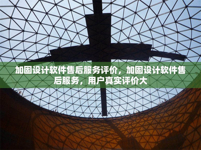 加固設(shè)計軟件售后服務(wù)評價，加固設(shè)計軟件售后服務(wù)，用戶真實評價大 行業(yè)新聞 第1張