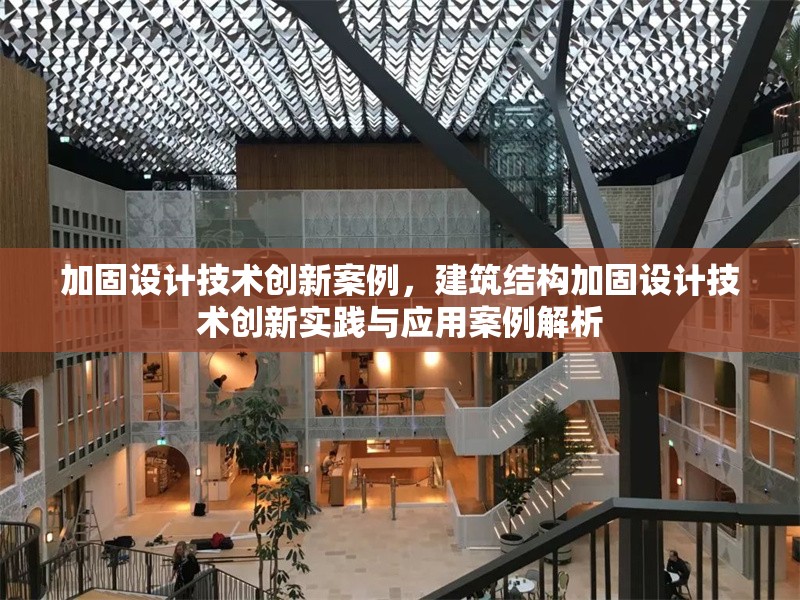 加固設(shè)計技術(shù)創(chuàng)新案例，建筑結(jié)構(gòu)加固設(shè)計技術(shù)創(chuàng)新實踐與應(yīng)用案例解析，建筑結(jié)構(gòu)加固設(shè)計技術(shù)創(chuàng)新實踐與應(yīng)用案例解析