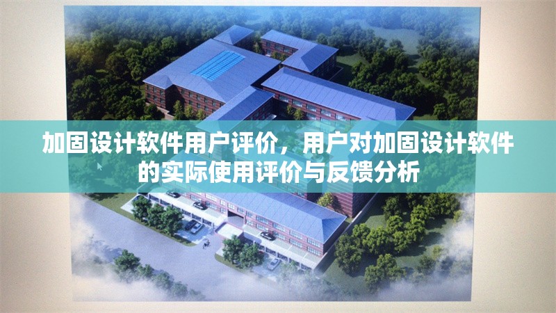 加固設(shè)計(jì)軟件用戶評價(jià)，用戶對加固設(shè)計(jì)軟件的實(shí)際使用評價(jià)與反饋分析