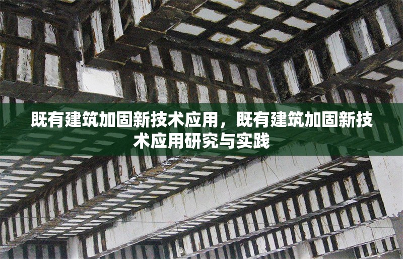 既有建筑加固新技術(shù)應(yīng)用，既有建筑加固新技術(shù)應(yīng)用研究與實(shí)踐