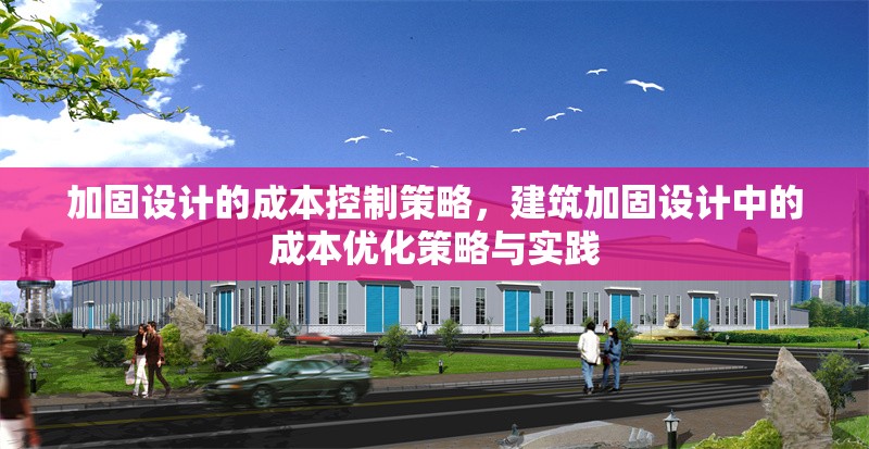 加固設(shè)計(jì)的成本控制策略，建筑加固設(shè)計(jì)中的成本優(yōu)化策略與實(shí)踐 行業(yè)新聞 第1張