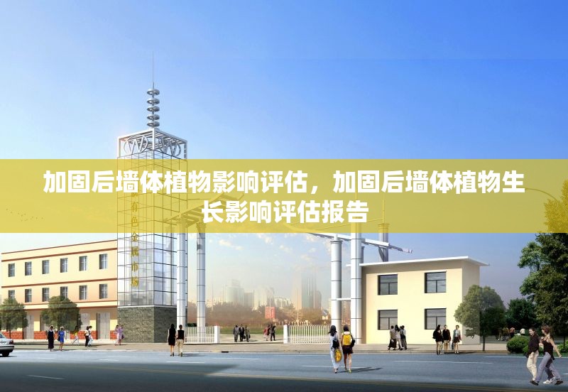 加固后墻體植物影響評估，加固后墻體植物生長影響評估報告