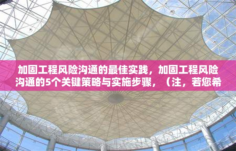 加固工程風險溝通的最佳實踐，加固工程風險溝通的5個關(guān)鍵策略與實施步驟，（注，若您希望標題更簡潔或側(cè)重不同方向，可提供更多內(nèi)容細節(jié)或偏好，我將調(diào)整優(yōu)化。）