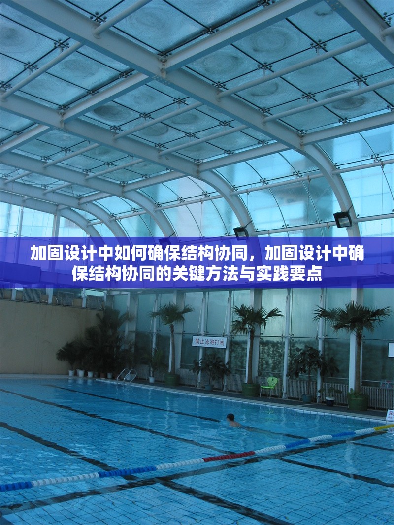 加固設(shè)計中如何確保結(jié)構(gòu)協(xié)同，加固設(shè)計中確保結(jié)構(gòu)協(xié)同的關(guān)鍵方法與實踐要點