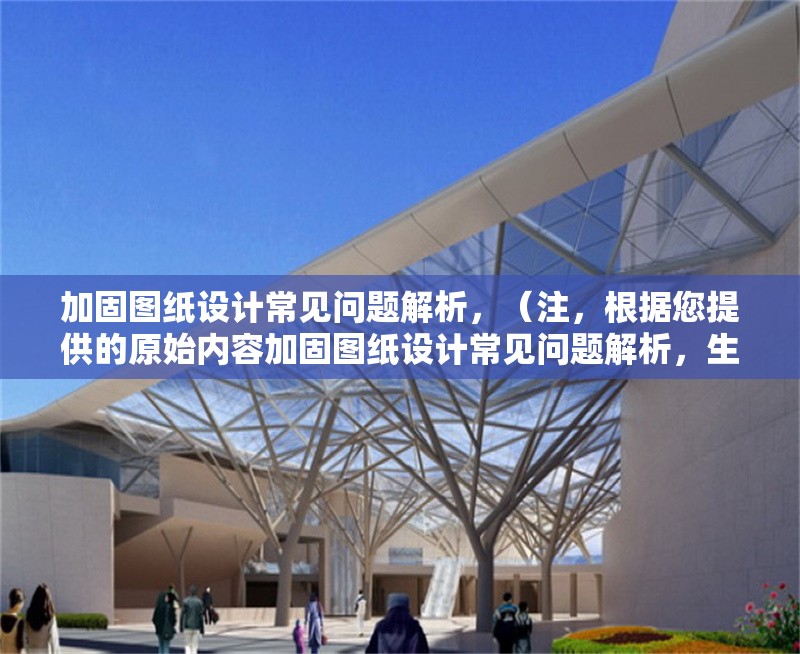 加固圖紙?jiān)O(shè)計(jì)常見問題解析，（注，根據(jù)您提供的原始內(nèi)容加固圖紙?jiān)O(shè)計(jì)常見問題解析，生成的標(biāo)題即為該內(nèi)容本身。若需不同表述，可參考以下變體，），備選方案（如需），，加固圖紙?jiān)O(shè)計(jì)中的典型問題與解決方案，建筑加固圖紙?jiān)O(shè)計(jì)高頻問題剖析，結(jié)構(gòu)加固圖紙?jiān)O(shè)計(jì)難點(diǎn)及應(yīng)對策略，請確認(rèn)是否需要進(jìn)一步調(diào)整或補(bǔ)充說明。
