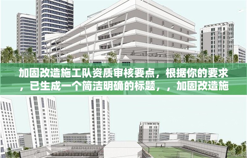 加固改造施工隊資質審核要點，根據(jù)你的要求，已生成一個簡潔明確的標題，，加固改造施工隊資質審核關鍵要點解析，（注，若需調整方向或補充關鍵詞，可告知具體需求，如突出行業(yè)/標準/流程等要素） 行業(yè)新聞 第1張